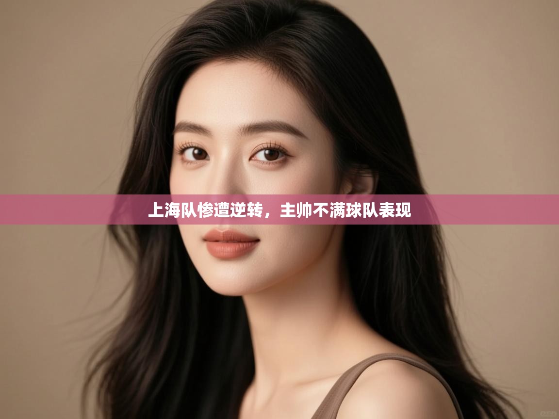 上海队惨遭逆转，主帅不满球队表现  第2张