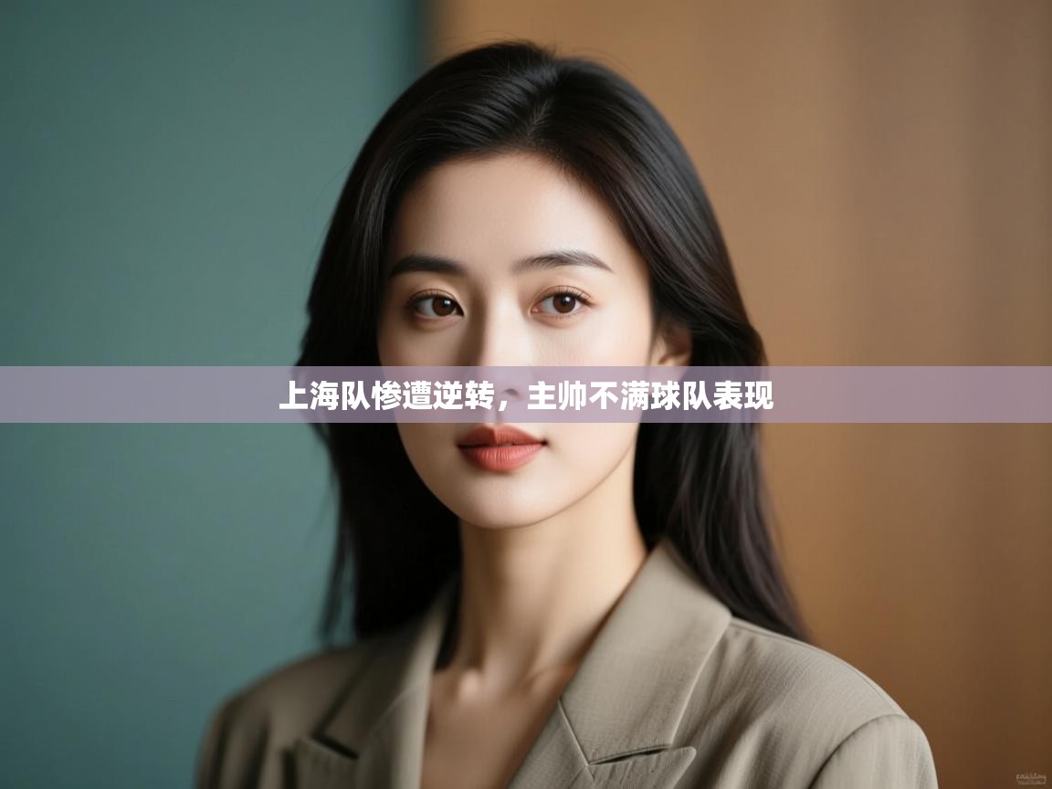 上海队惨遭逆转，主帅不满球队表现  第1张