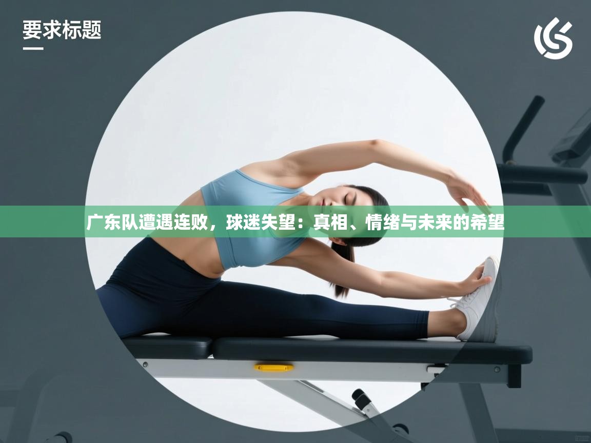广东队遭遇连败，球迷失望：真相、情绪与未来的希望  第1张